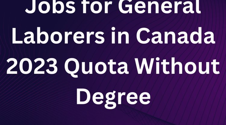 jobs-for-general-laborers-in-canada-2023-quota-without-degree